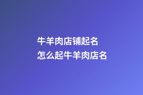 牛羊肉店铺起名 怎么起牛羊肉店名-第1张-店铺起名-玄机派